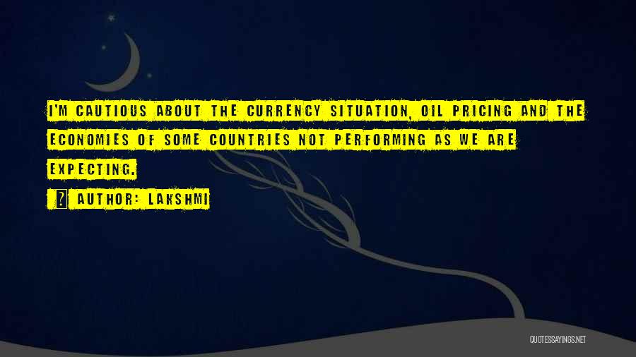 Lakshmi Quotes: I'm Cautious About The Currency Situation, Oil Pricing And The Economies Of Some Countries Not Performing As We Are Expecting.