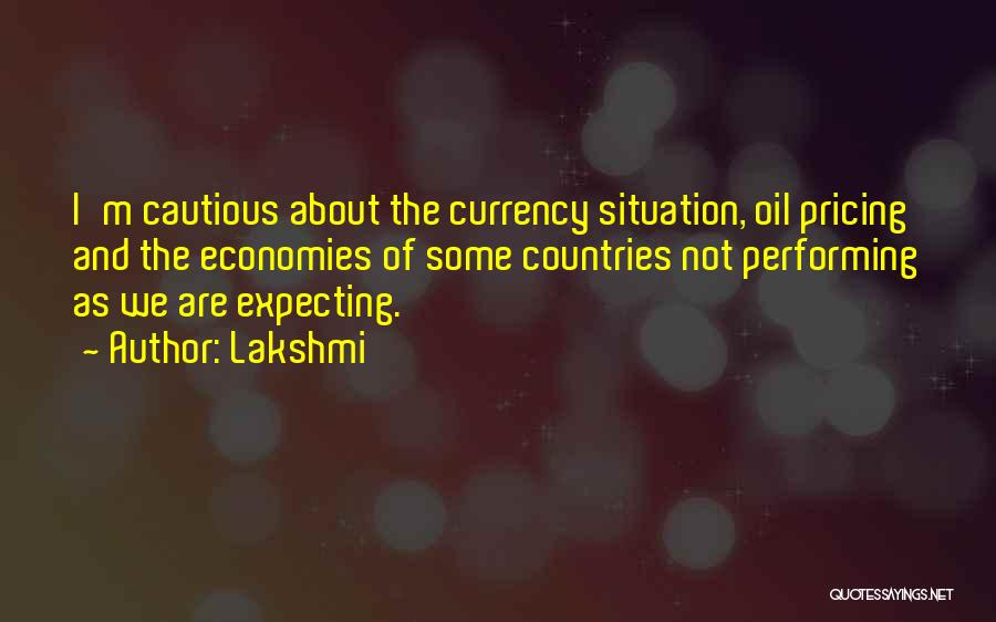 Lakshmi Quotes: I'm Cautious About The Currency Situation, Oil Pricing And The Economies Of Some Countries Not Performing As We Are Expecting.