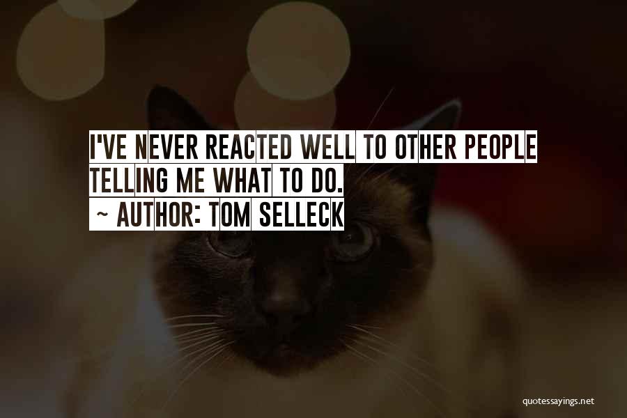Tom Selleck Quotes: I've Never Reacted Well To Other People Telling Me What To Do.