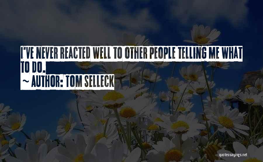 Tom Selleck Quotes: I've Never Reacted Well To Other People Telling Me What To Do.