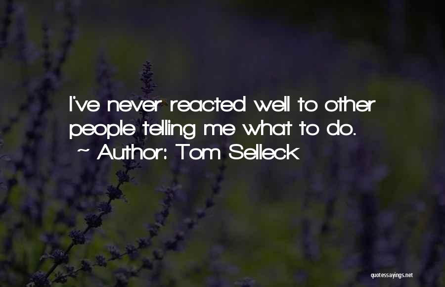 Tom Selleck Quotes: I've Never Reacted Well To Other People Telling Me What To Do.