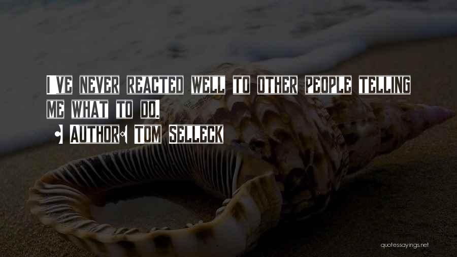 Tom Selleck Quotes: I've Never Reacted Well To Other People Telling Me What To Do.
