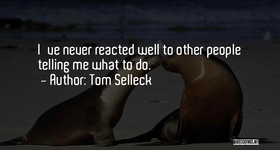 Tom Selleck Quotes: I've Never Reacted Well To Other People Telling Me What To Do.