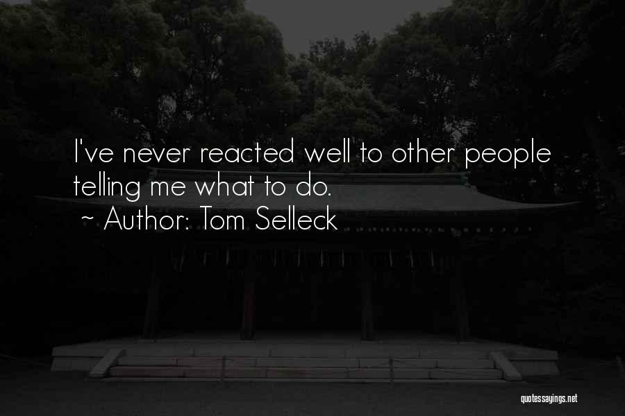 Tom Selleck Quotes: I've Never Reacted Well To Other People Telling Me What To Do.