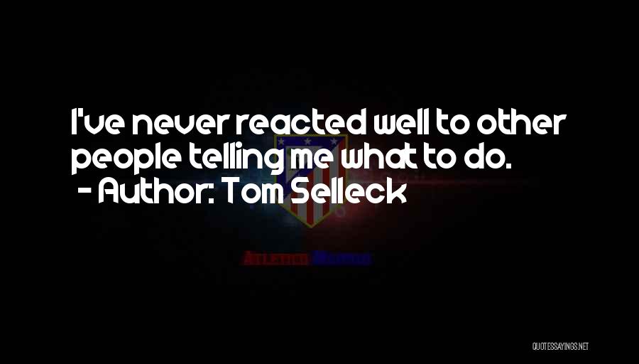 Tom Selleck Quotes: I've Never Reacted Well To Other People Telling Me What To Do.