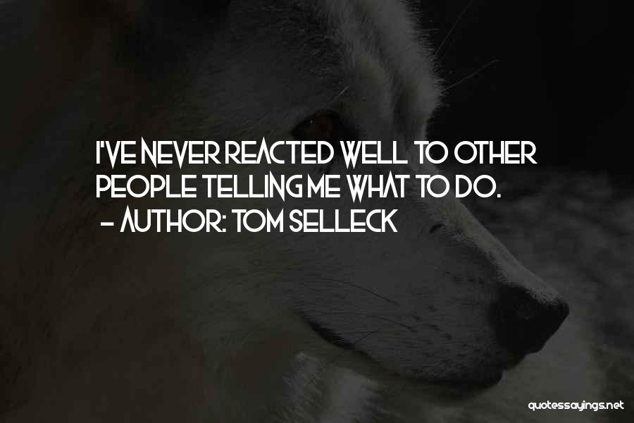 Tom Selleck Quotes: I've Never Reacted Well To Other People Telling Me What To Do.
