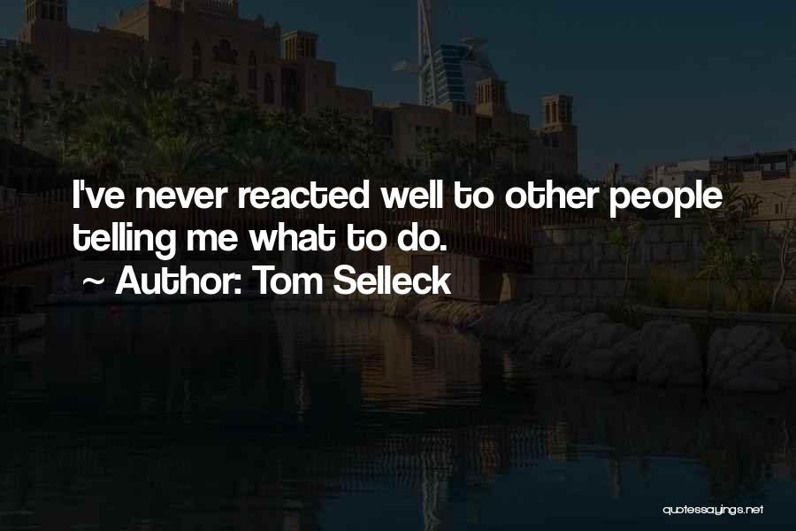 Tom Selleck Quotes: I've Never Reacted Well To Other People Telling Me What To Do.