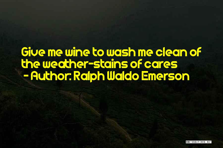 Ralph Waldo Emerson Quotes: Give Me Wine To Wash Me Clean Of The Weather-stains Of Cares