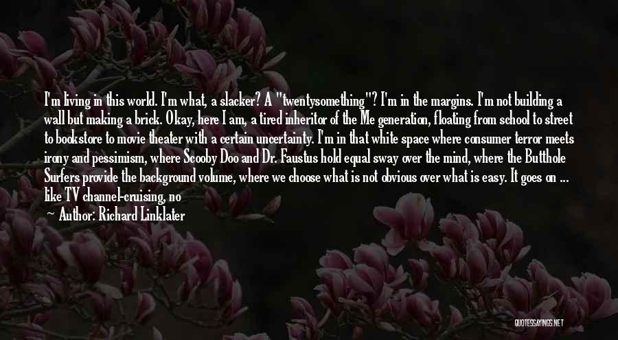 Richard Linklater Quotes: I'm Living In This World. I'm What, A Slacker? A Twentysomething? I'm In The Margins. I'm Not Building A Wall