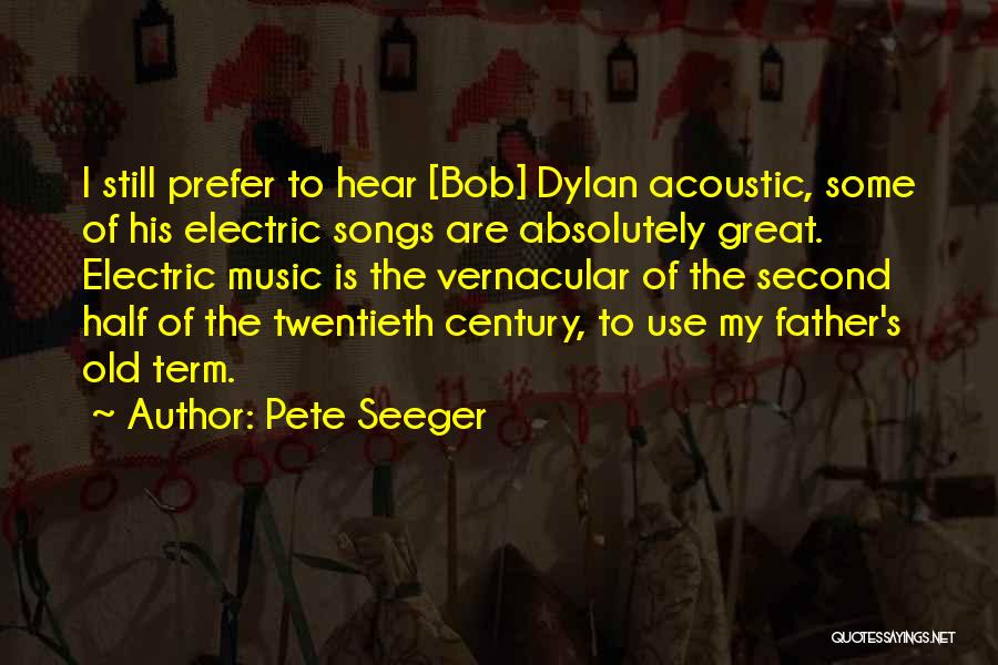 Pete Seeger Quotes: I Still Prefer To Hear [bob] Dylan Acoustic, Some Of His Electric Songs Are Absolutely Great. Electric Music Is The