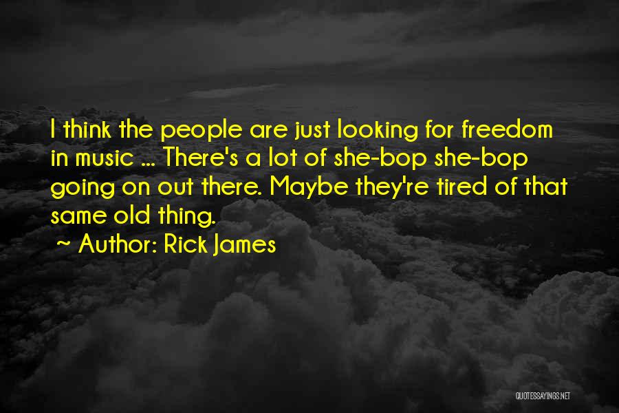 Rick James Quotes: I Think The People Are Just Looking For Freedom In Music ... There's A Lot Of She-bop She-bop Going On