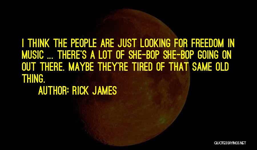 Rick James Quotes: I Think The People Are Just Looking For Freedom In Music ... There's A Lot Of She-bop She-bop Going On