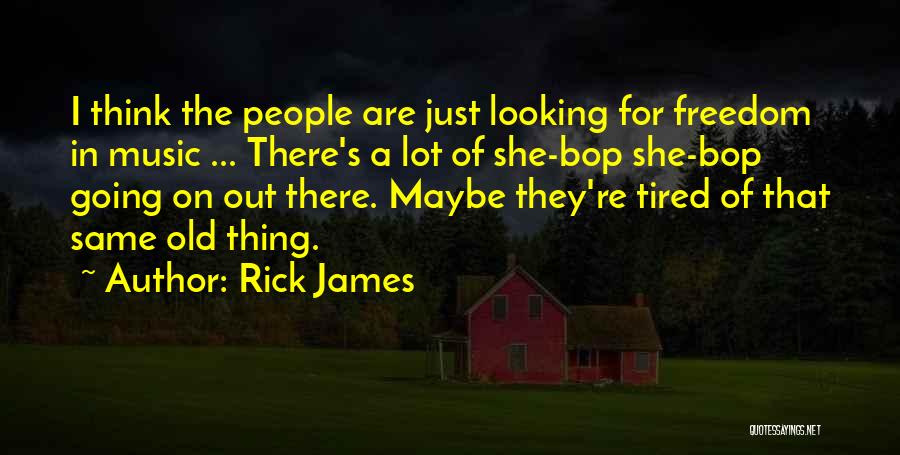 Rick James Quotes: I Think The People Are Just Looking For Freedom In Music ... There's A Lot Of She-bop She-bop Going On