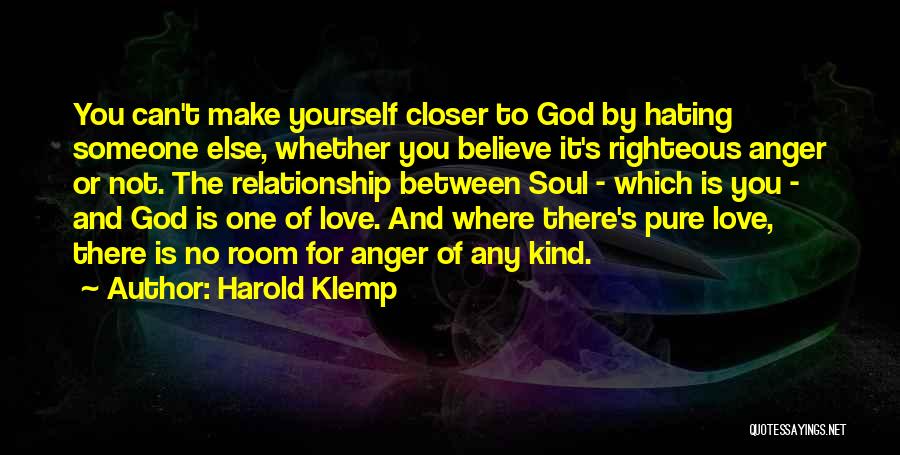 Harold Klemp Quotes: You Can't Make Yourself Closer To God By Hating Someone Else, Whether You Believe It's Righteous Anger Or Not. The