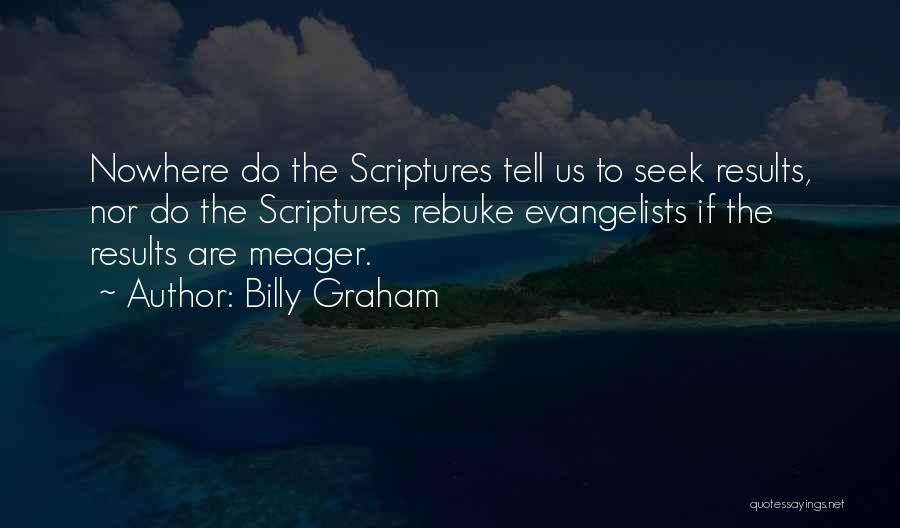 Billy Graham Quotes: Nowhere Do The Scriptures Tell Us To Seek Results, Nor Do The Scriptures Rebuke Evangelists If The Results Are Meager.