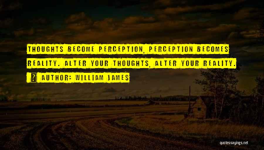 William James Quotes: Thoughts Become Perception, Perception Becomes Reality. Alter Your Thoughts, Alter Your Reality.