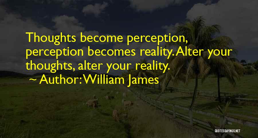 William James Quotes: Thoughts Become Perception, Perception Becomes Reality. Alter Your Thoughts, Alter Your Reality.