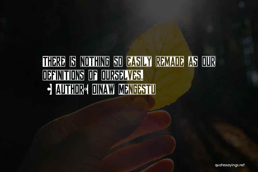 Dinaw Mengestu Quotes: There Is Nothing So Easily Remade As Our Definitions Of Ourselves.