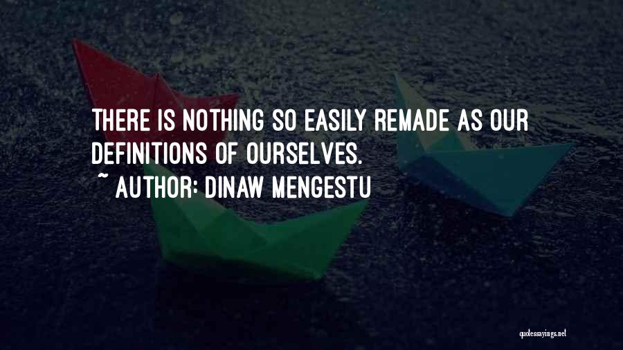 Dinaw Mengestu Quotes: There Is Nothing So Easily Remade As Our Definitions Of Ourselves.