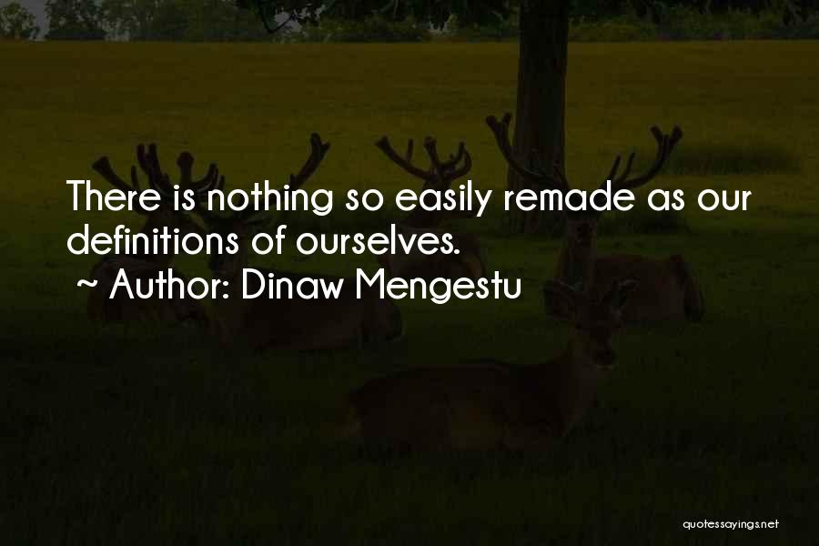 Dinaw Mengestu Quotes: There Is Nothing So Easily Remade As Our Definitions Of Ourselves.