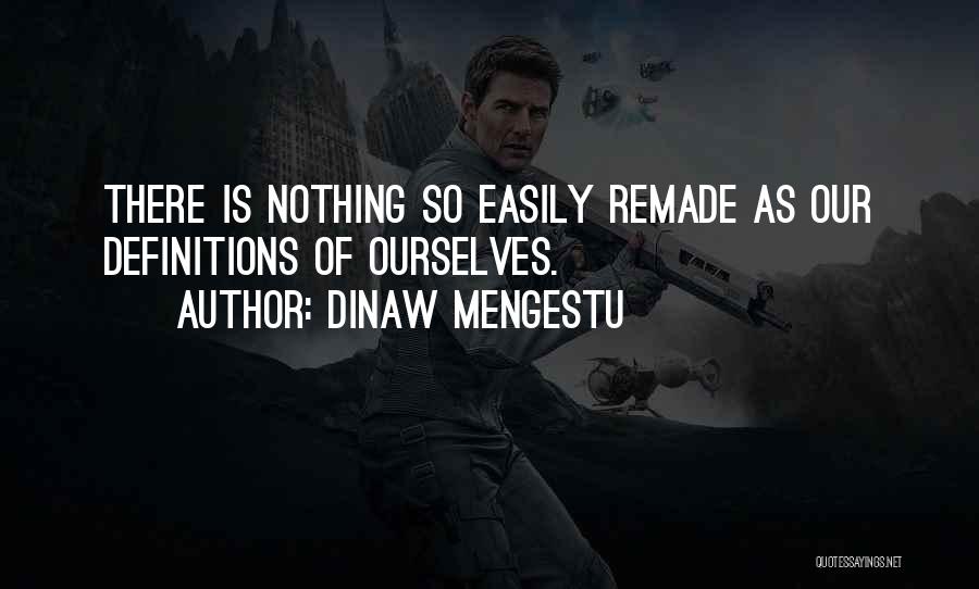 Dinaw Mengestu Quotes: There Is Nothing So Easily Remade As Our Definitions Of Ourselves.