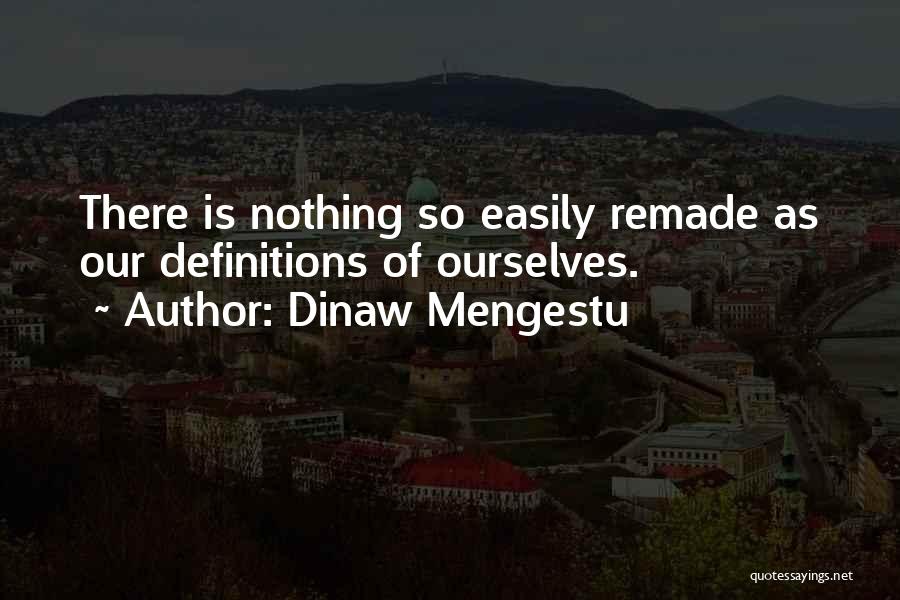 Dinaw Mengestu Quotes: There Is Nothing So Easily Remade As Our Definitions Of Ourselves.
