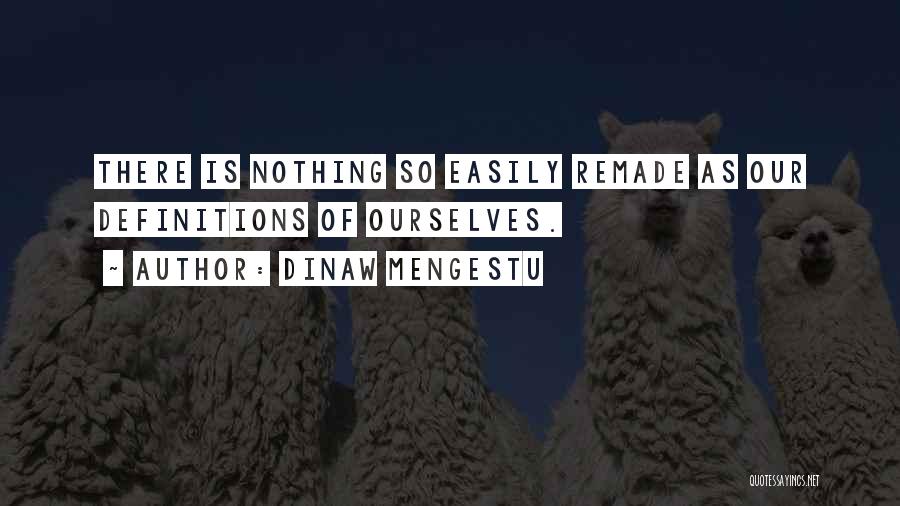 Dinaw Mengestu Quotes: There Is Nothing So Easily Remade As Our Definitions Of Ourselves.