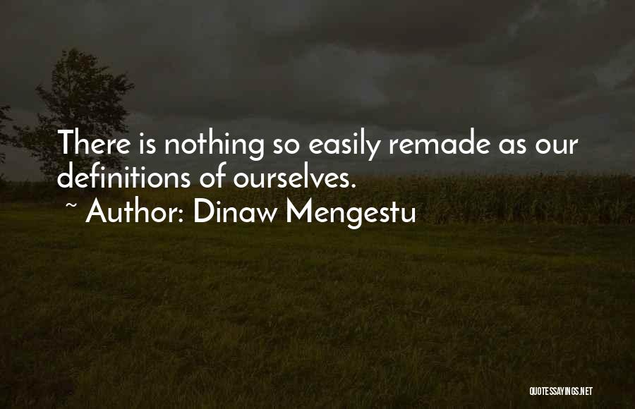 Dinaw Mengestu Quotes: There Is Nothing So Easily Remade As Our Definitions Of Ourselves.