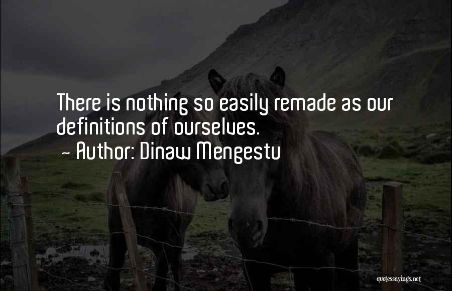 Dinaw Mengestu Quotes: There Is Nothing So Easily Remade As Our Definitions Of Ourselves.