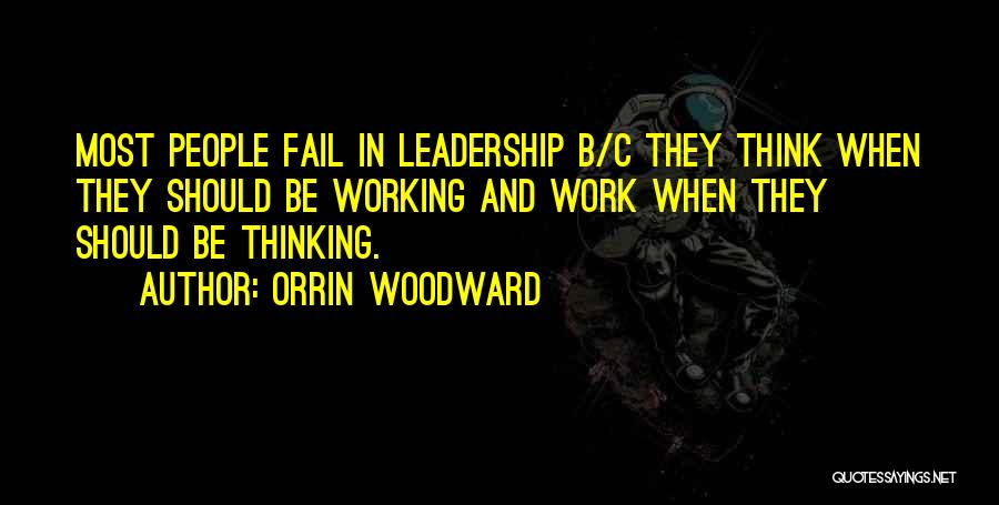 Orrin Woodward Quotes: Most People Fail In Leadership B/c They Think When They Should Be Working And Work When They Should Be Thinking.