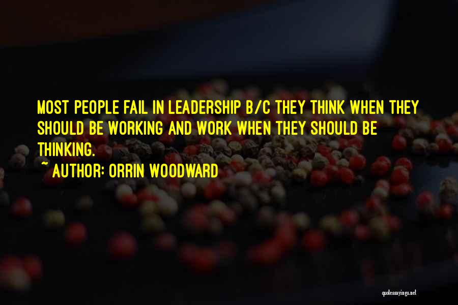 Orrin Woodward Quotes: Most People Fail In Leadership B/c They Think When They Should Be Working And Work When They Should Be Thinking.