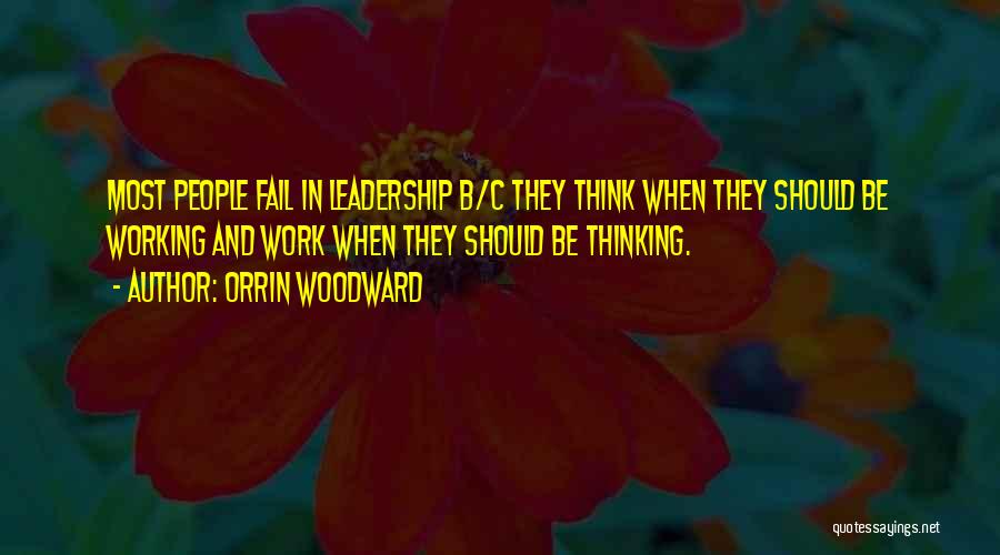 Orrin Woodward Quotes: Most People Fail In Leadership B/c They Think When They Should Be Working And Work When They Should Be Thinking.