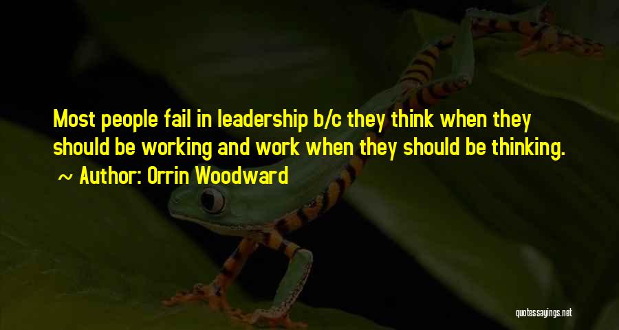 Orrin Woodward Quotes: Most People Fail In Leadership B/c They Think When They Should Be Working And Work When They Should Be Thinking.