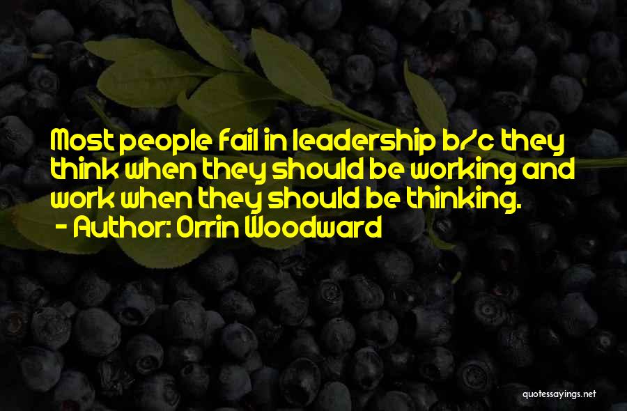 Orrin Woodward Quotes: Most People Fail In Leadership B/c They Think When They Should Be Working And Work When They Should Be Thinking.