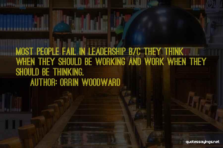 Orrin Woodward Quotes: Most People Fail In Leadership B/c They Think When They Should Be Working And Work When They Should Be Thinking.