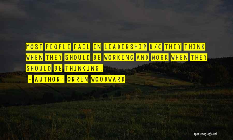 Orrin Woodward Quotes: Most People Fail In Leadership B/c They Think When They Should Be Working And Work When They Should Be Thinking.