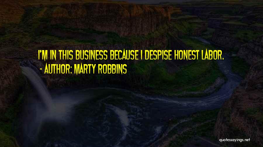 Marty Robbins Quotes: I'm In This Business Because I Despise Honest Labor.