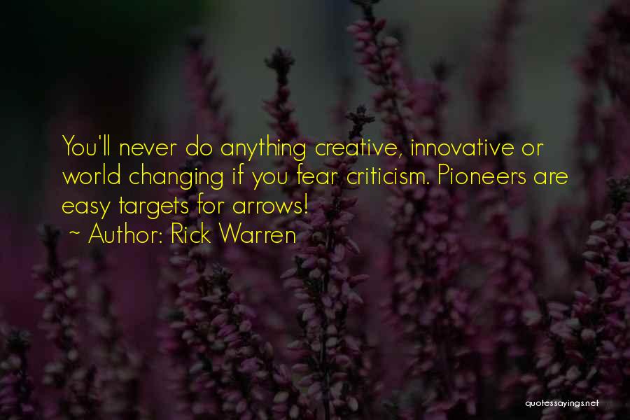 Rick Warren Quotes: You'll Never Do Anything Creative, Innovative Or World Changing If You Fear Criticism. Pioneers Are Easy Targets For Arrows!