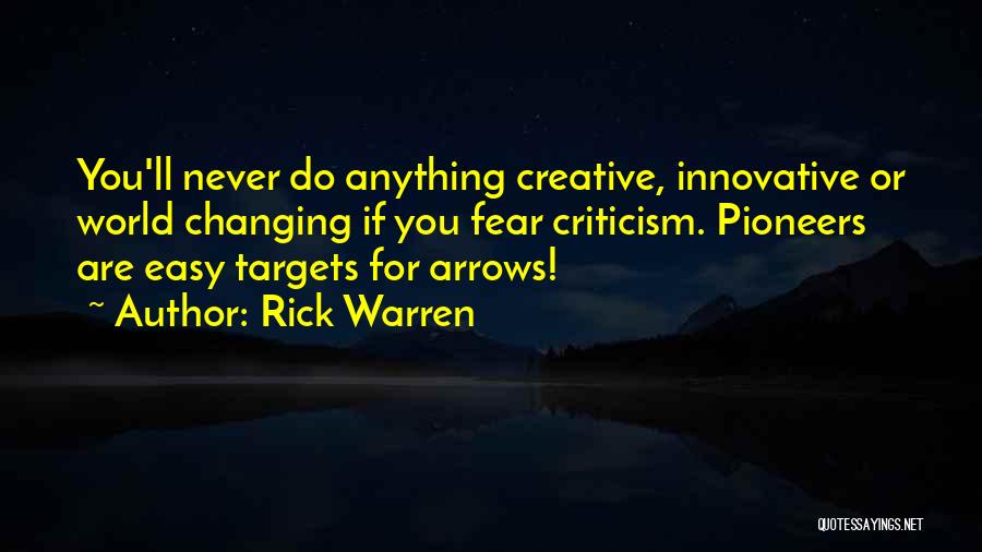 Rick Warren Quotes: You'll Never Do Anything Creative, Innovative Or World Changing If You Fear Criticism. Pioneers Are Easy Targets For Arrows!