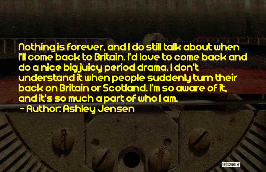 Ashley Jensen Quotes: Nothing Is Forever, And I Do Still Talk About When I'll Come Back To Britain. I'd Love To Come Back