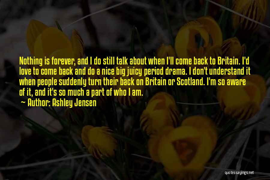 Ashley Jensen Quotes: Nothing Is Forever, And I Do Still Talk About When I'll Come Back To Britain. I'd Love To Come Back