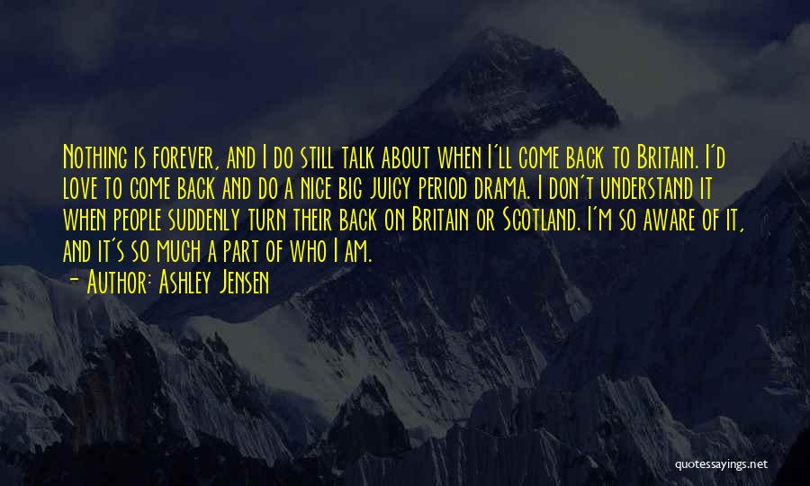 Ashley Jensen Quotes: Nothing Is Forever, And I Do Still Talk About When I'll Come Back To Britain. I'd Love To Come Back