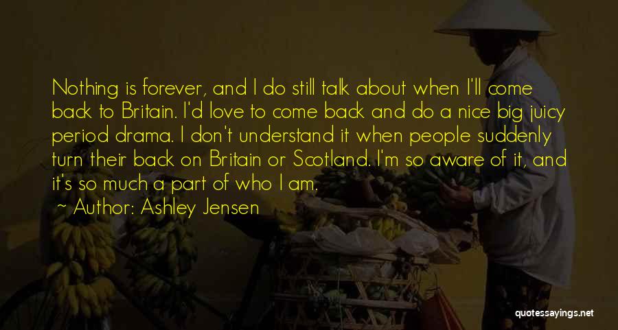 Ashley Jensen Quotes: Nothing Is Forever, And I Do Still Talk About When I'll Come Back To Britain. I'd Love To Come Back