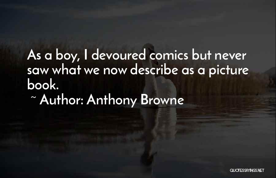 Anthony Browne Quotes: As A Boy, I Devoured Comics But Never Saw What We Now Describe As A Picture Book.