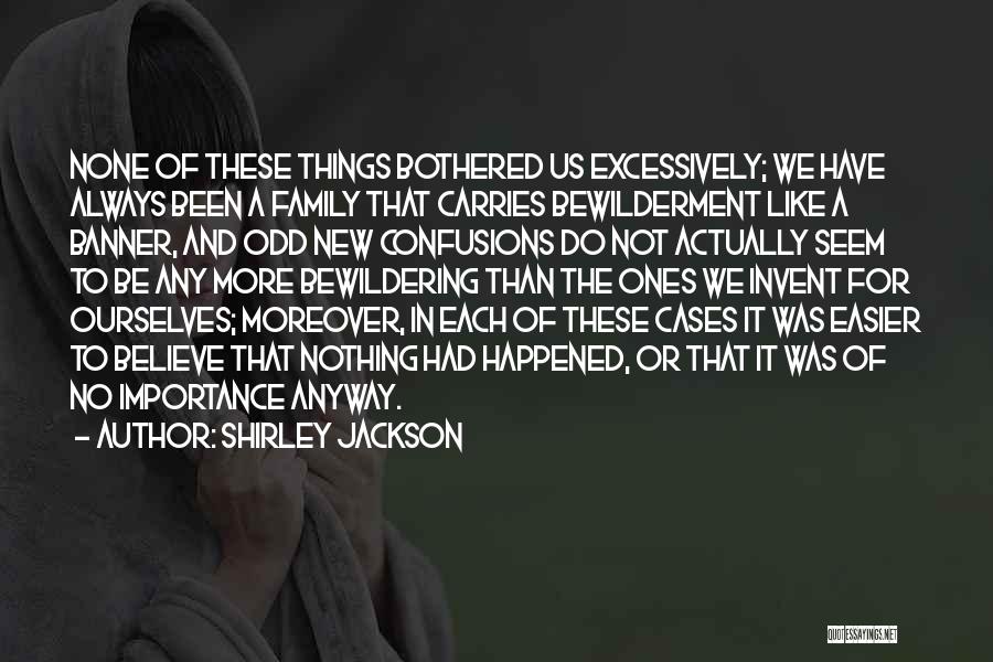Shirley Jackson Quotes: None Of These Things Bothered Us Excessively; We Have Always Been A Family That Carries Bewilderment Like A Banner, And