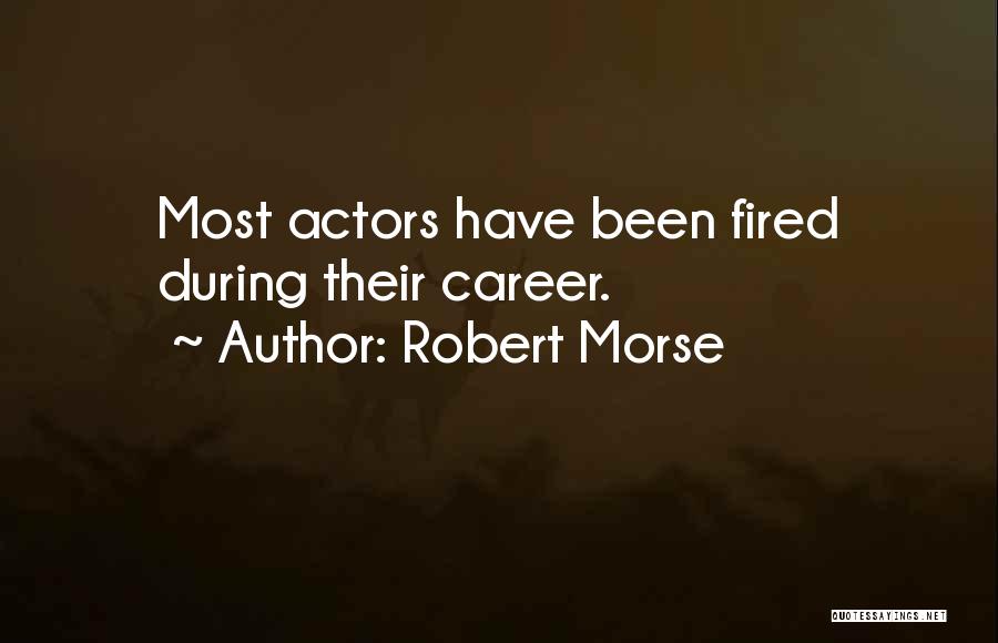Robert Morse Quotes: Most Actors Have Been Fired During Their Career.