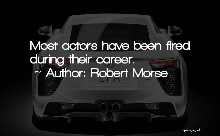 Robert Morse Quotes: Most Actors Have Been Fired During Their Career.