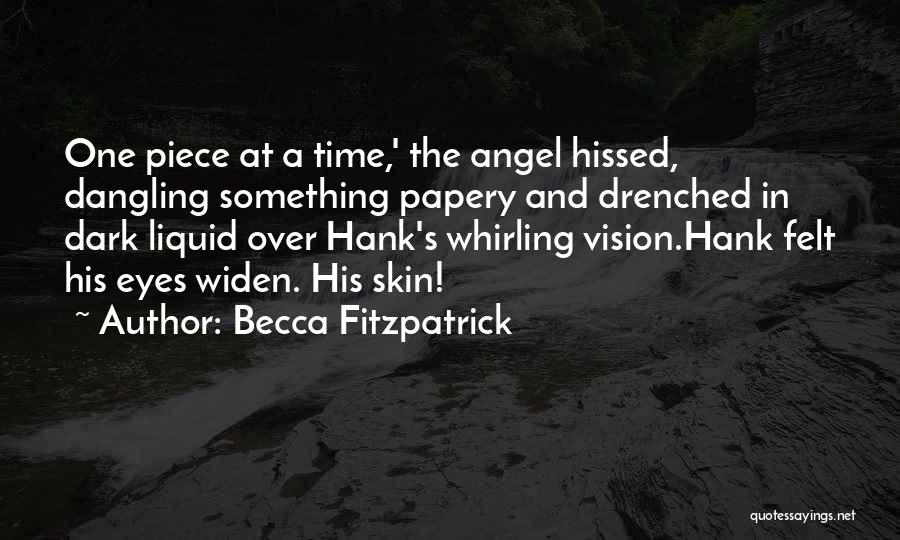 Becca Fitzpatrick Quotes: One Piece At A Time,' The Angel Hissed, Dangling Something Papery And Drenched In Dark Liquid Over Hank's Whirling Vision.hank