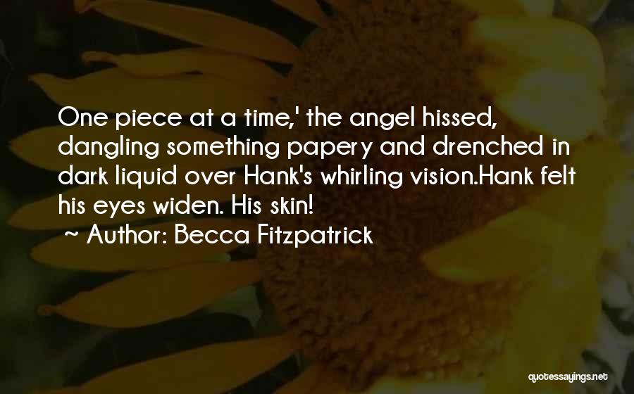 Becca Fitzpatrick Quotes: One Piece At A Time,' The Angel Hissed, Dangling Something Papery And Drenched In Dark Liquid Over Hank's Whirling Vision.hank