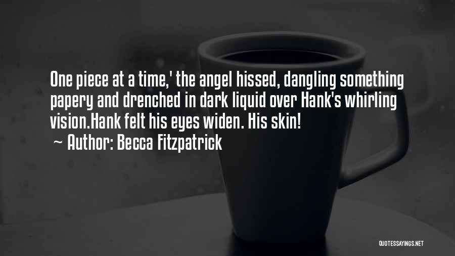 Becca Fitzpatrick Quotes: One Piece At A Time,' The Angel Hissed, Dangling Something Papery And Drenched In Dark Liquid Over Hank's Whirling Vision.hank